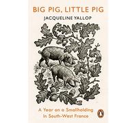 Big Pig, Little Pig: A Year on a Smallholding in South-West France
