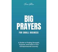 Big Prayers for Small Business: A Guide to Finding Strength, Purpose, and Faith in Your Entrepreneurial Journey