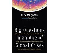 Big Questions in an Age of Global Crises: Thinking about Meaning, Purpose, God, Suffering, Death, and Living Well during Pandemics, Wars, Economic Collapse, and Other Disasters