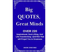 Big QUOTES, Great Minds.: OVER 220 Inspirational, Life Transforming, And Soul Lifting QUOTES