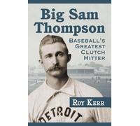 Big Sam Thompson: Baseball's Greatest Clutch Hitter