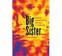 Big Sister: Feminism, Conservatism, and Conspiracy in the Heartland (Women, Gender, and Sexuality in American History)