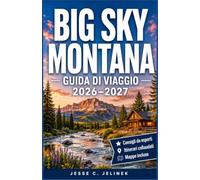 BIG SKY MONTANA GUIDA DI VIAGGIO 2026-2027: Esplora sentieri di montagna, piste da sci, pesca a mosca e avventure indimenticabili con itinerari pratici e consigli locali.