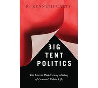 Big Tent Politics: The Liberal Party’s Long Mastery of Canada’s Public Life (McLean Family Canadian Studies Series)
