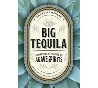 Big Tequila: A Comprehensive Guide to Agave Spirits