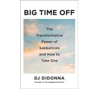 Big Time Off : The Transformative Power of Sabbaticals and How to Take One