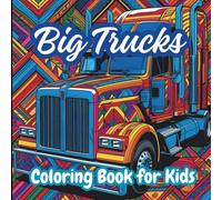 Big Trucks Coloring Book For Kids: Relax And Enjoy Coloring 100 Real Trucks A World of Creativity and Fun