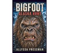 BIGFOOT - Alaska Hunt: An Arctic Sasquatch Encounter and Glacial Terror Tale (Sasquatch and other Cryptids)