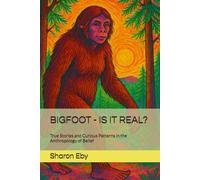 BIGFOOT - IS IT REAL?: True Stories and Curious Patterns in the Anthropology of Belief: 1 (Bigfoot Beyond Belief)