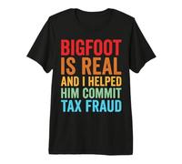 Bigfoot is Real and I Helped Him Commit Tax Fraud Premium T-Shirt