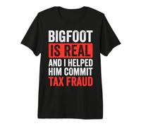 Bigfoot is Real and I Helped Him Commit Tax Fraud Premium T-Shirt