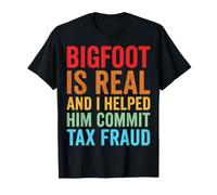 Bigfoot is Real and I Helped Him Commit Tax Fraud T-Shirt