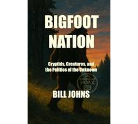 BIGFOOT NATION: Cryptids, Creatures, and the Politics of the Unknown (The American Hoax)