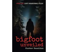 Bigfoot Unveiled: Decoding the Myths and Reality of America's Most Elusive Creature - An Unfiltered Exploration into Sasquatch (Lost Paranormal Files)