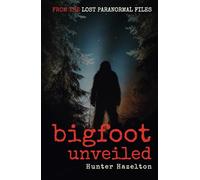 Bigfoot Unveiled: Decoding the Myths and Reality of America's Most Elusive Creature - An Unfiltered Exploration into Sasquatch (Lost Paranormal Files)