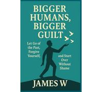 Bigger Humans, Bigger Guilt: Let Go of the Past, Forgive Yourself, and Start Over Without Shame: 2