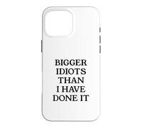 Bigger Idiots Than I Have Done It Case for iPhone 16 Pro Max