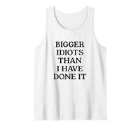 Bigger Idiots Than I Have Done It Tank Top