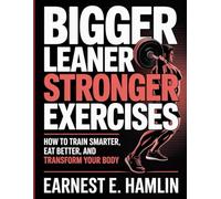 Bigger Leaner Stronger Exercises: How to Train Smarter, Eat Better, and Transform Your Body