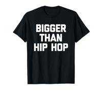 Bigger Than Hip Hop - Funny Saying Sarcastic Novelty Music T-Shirt