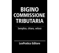 Bigino commissione tributaria: Serie Giuridica LexPratico: Riassunti, schemi e domande per studenti e praticanti - La legge spiegata con chiarezza e metodo (Bigini Giuridici - LexPratico)