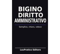 Bigino di Diritto Amministrativo - Serie Giuridica LexPratico: Riassunti, schemi e domande per studenti e praticanti - La legge spiegata con chiarezza e metodo (Bigini Giuridici - LexPratico)