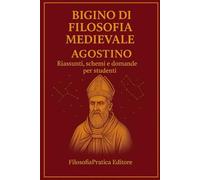Bigino di Filosofia Medievale - Agostino: riassunto, schemi e domande per studenti (Bigini di Filosofia Medievale)