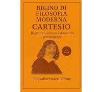 Bigino di Filosofia Moderna - Cartesio: Riassunti, schemi e domande per studenti (Bigini di Filosofia Moderna-Riassunti, schemi e domande per studenti)