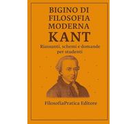 Bigino di Filosofia Moderna - Immanuel Kant: Riassunti, schemi e domande per studenti (Bigini di Filosofia Moderna-Riassunti, schemi e domande per studenti)
