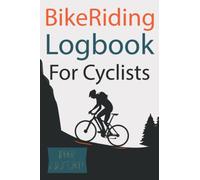 Bike Riding Logbook For Cyclists: A Journal To Record Rides And Adventures For Men And Women Athletes Who Love And Practice Biking