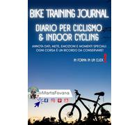 Bike Training Journal - Diario per Ciclismo e Indoor Cycling - Ideato da Marta Fovana: Annota dati, mete, emozioni e momenti speciali: ogni corsa è ... (In forma in un click con Marta Fovana)