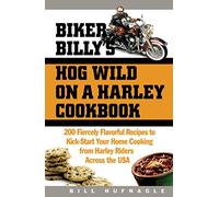 Biker Billy's Hog Wild on a Harley Cookbook: 200 Fiercely Flavorful Recipes to Kick-Start Your Home Cooking from Harley Riders Across the USA