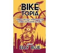 Biketopia: Feminist Bicycle Science Fiction Stories In Extreme Futures (Bikes in Space)