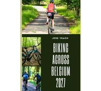 BIKING ACROSS BELGIUM 2027: Discover Belgium on Two Wheels Through Flanders, the Ardennes, Coastal Paths, Countryside, and Historic Cities