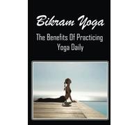 Bikram Yoga: The Benefits Of Practicing Yoga Daily