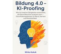 Bildung 4.0 - KI-Proofing: Wie du kreative Fähigkeiten entwickelst, die keine Maschine ersetzen kann - Zukunftskompetenzen für Beruf, Karriere und ... 4.0 - Künstliche Intelligenz im Alltag)