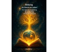 Bildung als Dienst am Leben: Eine Vision für Schulbildung, die Kinder stärkt, Gesellschaft heilt und Zukunft ermöglicht