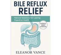 BILE REFLUX RELIEF: The Essential Guide to Understanding, Managing, and Overcoming Digestive Distress Without Surgery