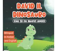 Bilingual in Italian and English: David il Dinosauro Che Si Fa Nuovi Amici: Libro di Fiabe per Bambini dai 2 ai 7 Anni | Storie sui Dinosauri | Imparare le Buone Maniere | Favole della Buonanotte