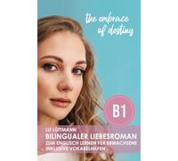 Bilingualer Liebesroman zum Englisch lernen für Erwachsene inklusive Vokabelhilfen: the embrace of destiny (Bilingualer Liebesroman zum Englisch lernen für Erwachsene ( A2 / B1 ): the detours of love)