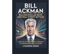 BILL ACKMAN: BILLION-DOLLAR BETS AND WALL STREET BATTLES: Inside the Wins, Losses, and Comebacks of Pershing Square’s Founder