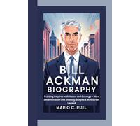 BILL ACKMAN BIOGRAPHY: Building Empires with Vision and Courage - How Determination and Strategy Shaped a Wall Street Legend