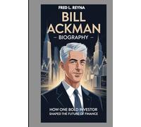 BILL ACKMAN BIOGRAPHY : HOW ONE BOLD INVESTOR SHAPED THE FUTURE OF FINANCE: FROM HEDGE FUND VISIONARY TO MARKET LEGEND