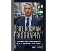 BILL ACKMAN BIOGRAPHY: The Billionaire Activist Investor - A Deep Dive into the Life, Strategies, and Legacy of a Market Disruptor