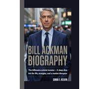 BILL ACKMAN BIOGRAPHY: The Billionaire Activist Investor - A Deep Dive into the Life, Strategies, and Legacy of a Market Disruptor