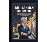 BILL ACKMAN BIOGRAPHY THE BILLIONAIRE ACTIVIST INVESTOR WHO TOOK WALL STREET BY STORM