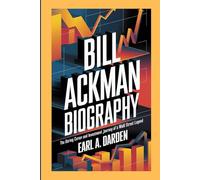 BILL ACKMAN BIOGRAPHY: The Daring Career and Investment Journey of a Wall Street Legend