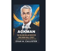 BILL ACKMAN: THE BILLION DOLLAR INVESTOR WHO SHOOK WALL STREET: Activist Investing, Bold Bets, and Pershing Square's Rise to Power