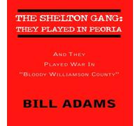 Bill Adams The Shelton Gang: They Played in Peoria: & They Played War In in White Bill Adams White