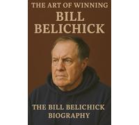Bill Belichick: The art of wining The Bill Belichick Biography